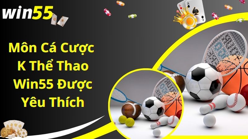 Những bộ môn cá cược K thể thao Win55 được yêu thích hiện nay