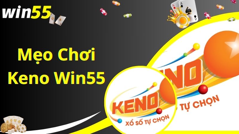 Mẹo hay chơi game Keno Win55 giúp bạn thắng lớn