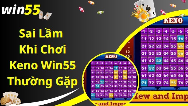 Các sai lầm hay gặp phải khi chơi Keno Win55