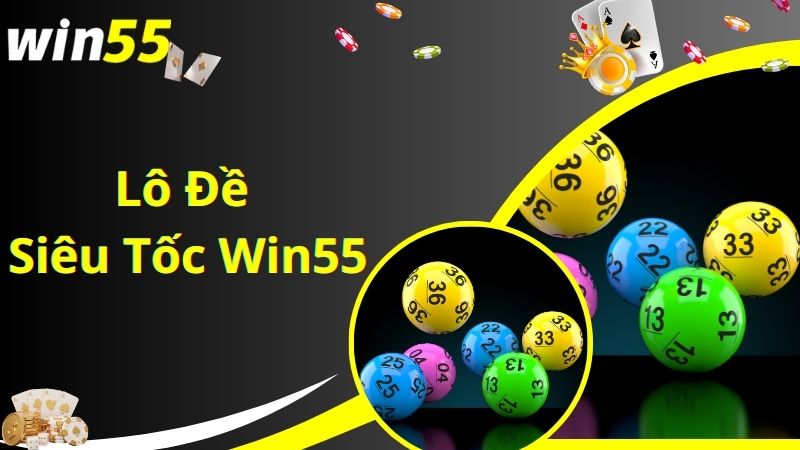 Lô Đề Siêu Tốc Win55 - Tựa Game Đổi Thưởng Với Tỷ Lệ Thắng Cực Lớn