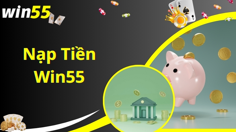 Điều kiện cơ bản cần đáp ứng để nạp tiền Win55 