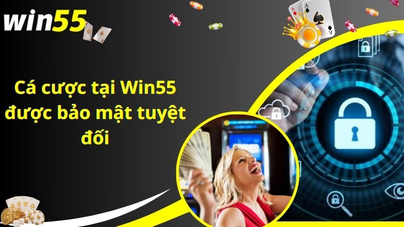 Cá cược tại Win55 được bảo mật tuyệt đối