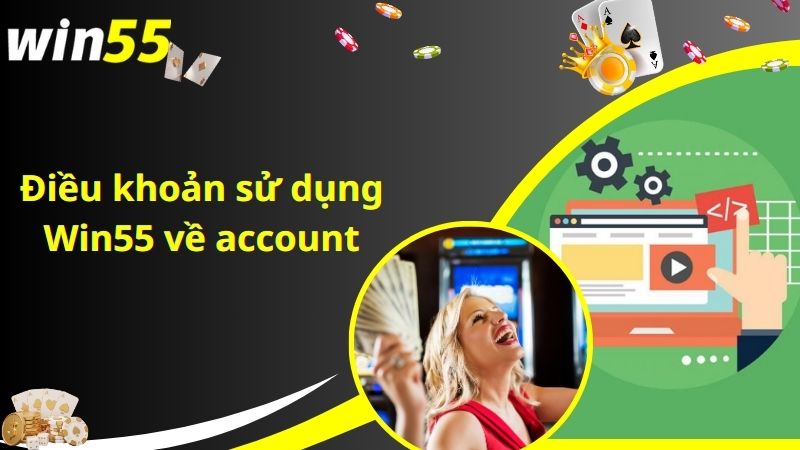 Điều khoản sử dụng Win55 về account