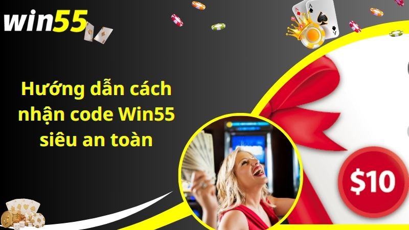 Hướng dẫn cách nhận code Win55 siêu an toàn