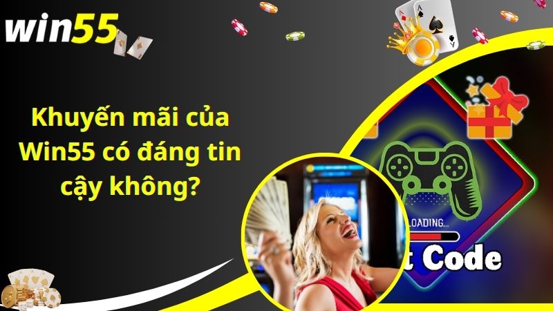 Khuyến mãi của Win55 có đáng tin cậy không?