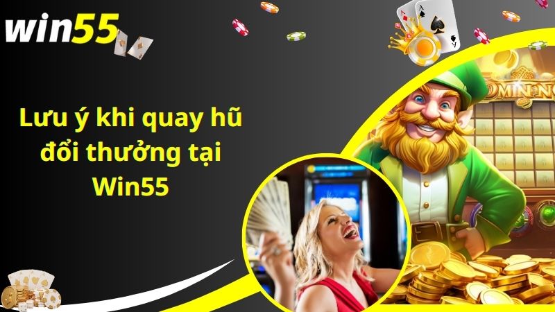 Lưu ý khi quay hũ đổi thưởng tại Win55