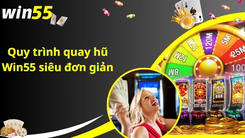 Quy trình quay hũ Win55 siêu đơn giản