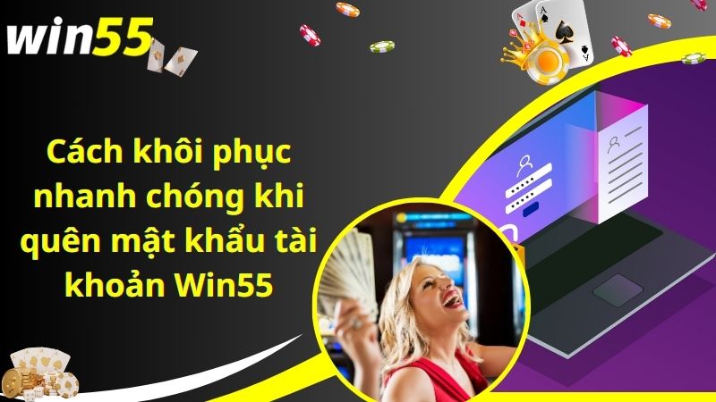 Cách khôi phục nhanh chóng khi quên mật khẩu tài khoản Win55