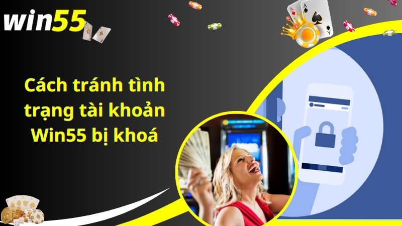 Cách tránh tình trạng tài khoản Win55 bị khoá