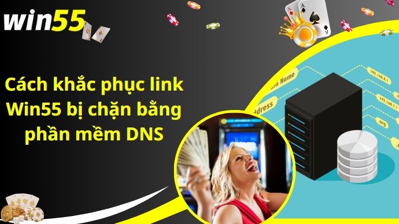 Cách khắc phục link Win55 bị chặn bằng phần mềm DNS