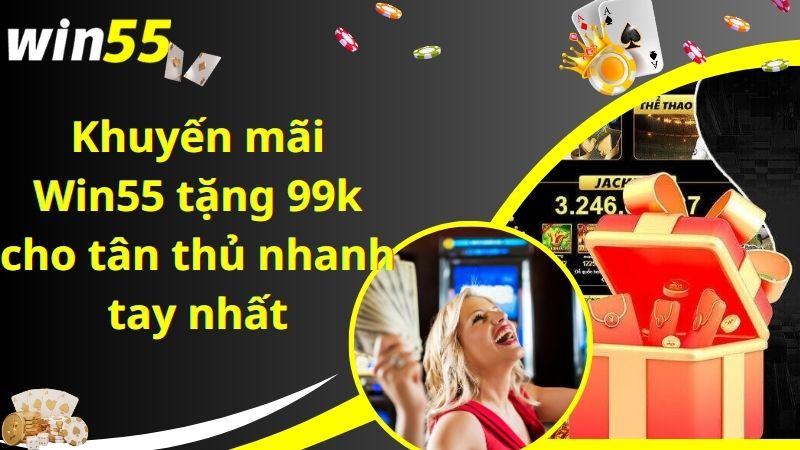 Khuyến mãi Win55 tặng 99k cho tân thủ nhanh tay nhất