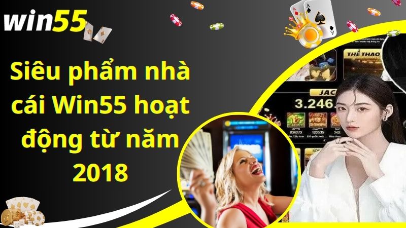 Siêu phẩm nhà cái Win55 hoạt động từ năm 2018