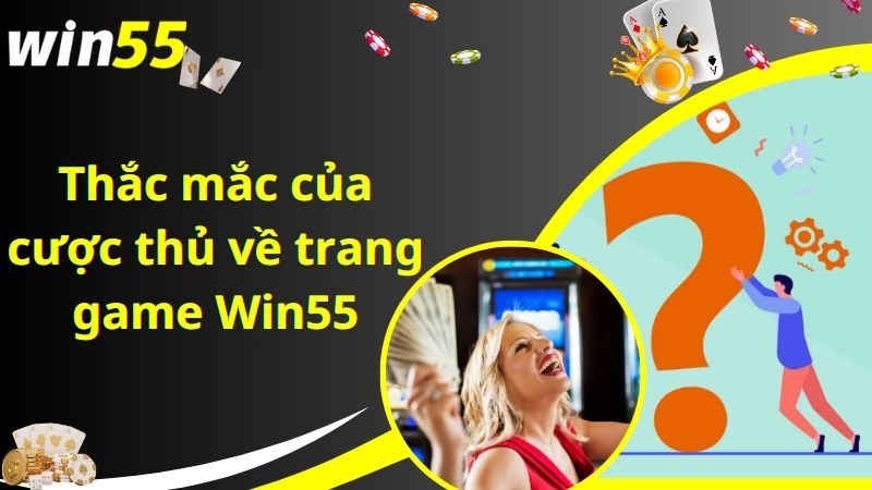 Thắc mắc của cược thủ về trang game Win55